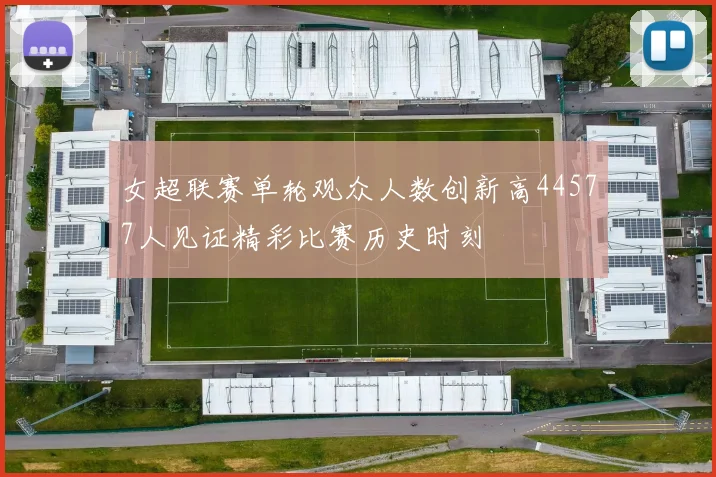 女超联赛单轮观众人数创新高44577人见证精彩比赛历史时刻