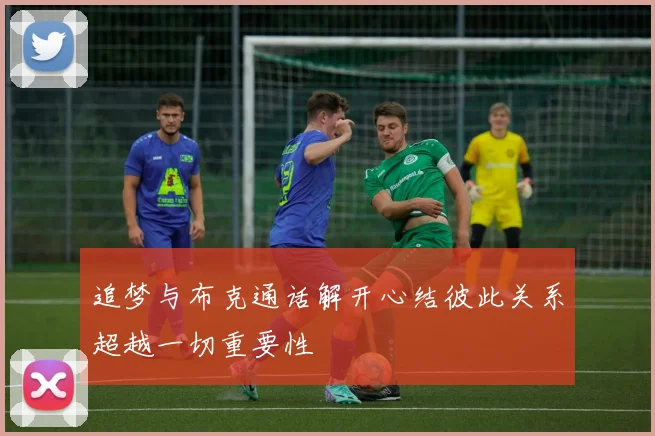 追梦与布克通话解开心结彼此关系超越一切重要性