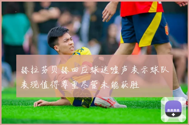 赫拉芬贝赫回应球迷嘘声表示球队表现值得尊重尽管未能获胜