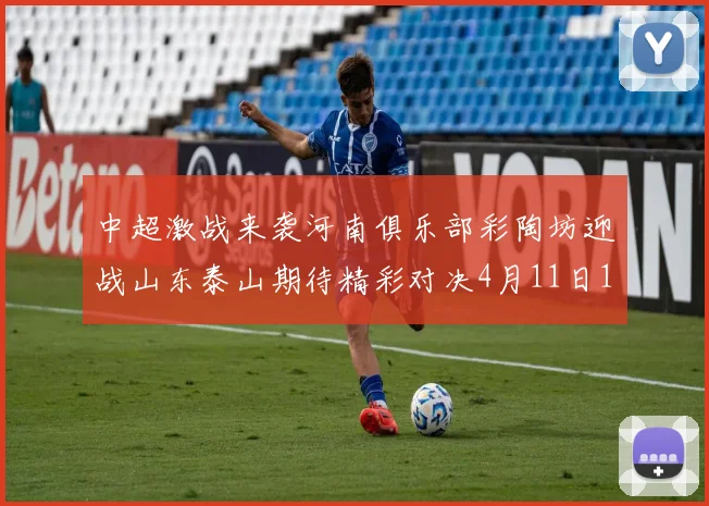 中超激战来袭河南俱乐部彩陶坊迎战山东泰山期待精彩对决4月11日19点35分开赛
