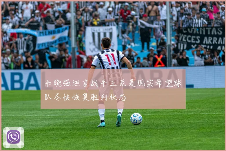 和晓强坦言战平玉昆是现实希望球队尽快恢复胜利状态