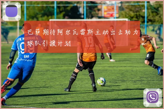 巴萨期待阿尔瓦雷斯主动出击助力球队引援计划