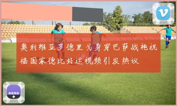 奥利维亚罗德里戈身穿巴萨战袍祝福国家德比好运视频引发热议