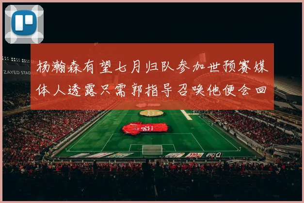 杨瀚森有望七月归队参加世预赛媒体人透露只需郭指导召唤他便会回归