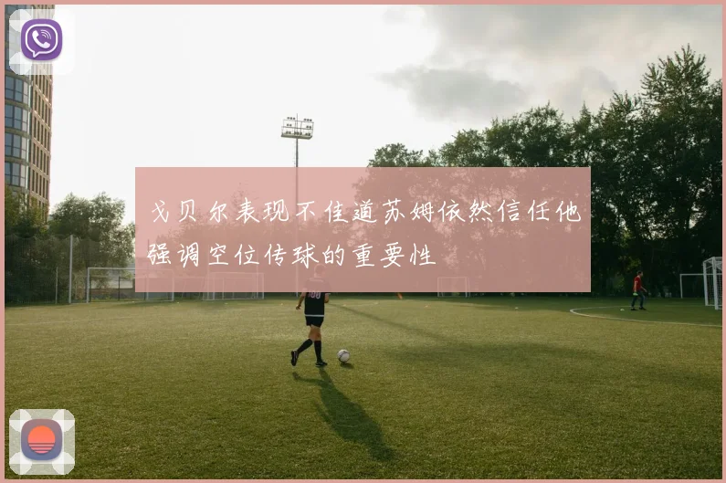戈贝尔表现不佳道苏姆依然信任他强调空位传球的重要性